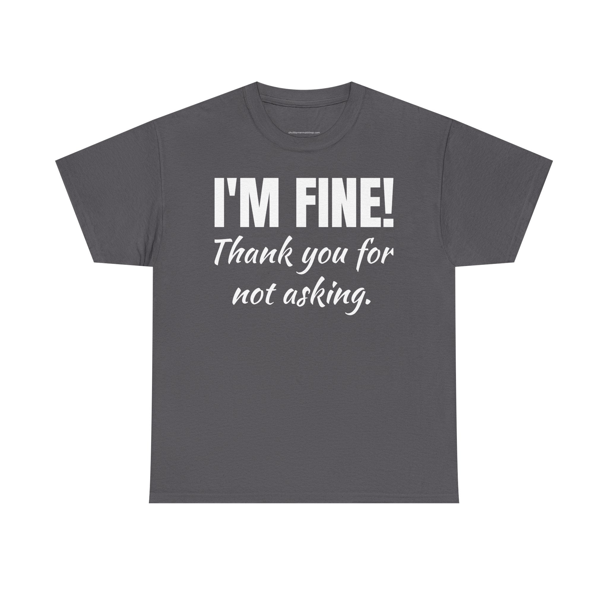 I’m Fine Tee — “Thank You For Not Asking” Funny Mental Health Graphic T-Shirt